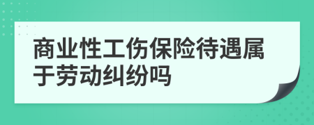 商业性工伤保险待遇属于劳动纠纷吗