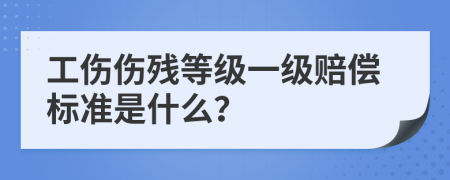 工伤伤残等级一级赔偿标准是什么？