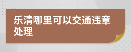 乐清哪里可以交通违章处理