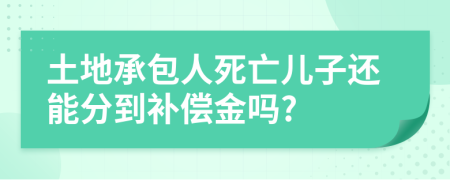 土地承包人死亡儿子还能分到补偿金吗?