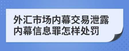 外汇市场内幕交易泄露内幕信息罪怎样处罚