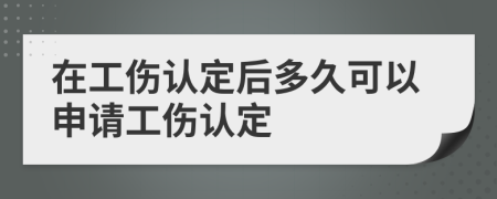 在工伤认定后多久可以申请工伤认定