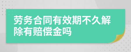 劳务合同有效期不久解除有赔偿金吗