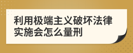 利用极端主义破坏法律实施会怎么量刑