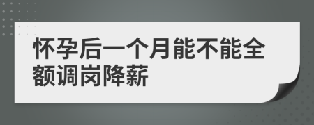 怀孕后一个月能不能全额调岗降薪