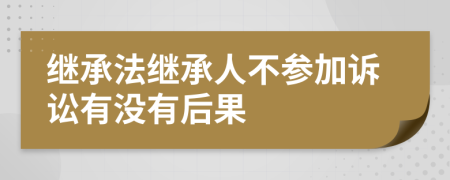 继承法继承人不参加诉讼有没有后果