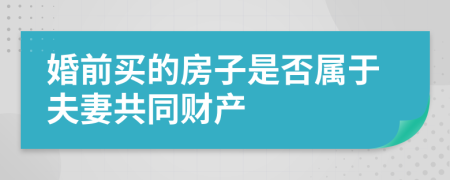 婚前买的房子是否属于夫妻共同财产