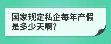 国家规定私企每年产假是多少天啊？