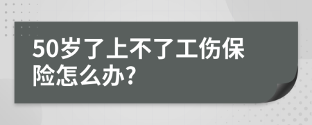 50岁了上不了工伤保险怎么办?