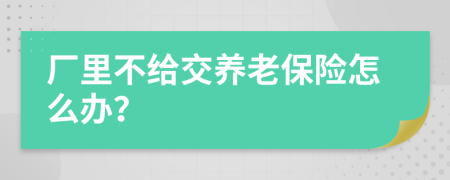 厂里不给交养老保险怎么办？