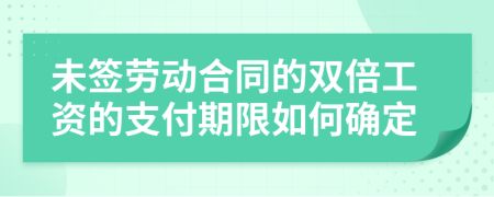 未签劳动合同的双倍工资的支付期限如何确定