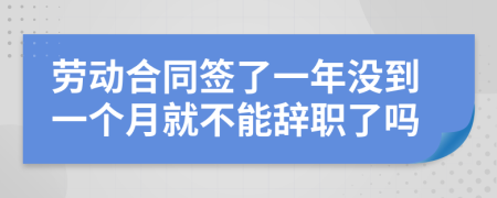 劳动合同签了一年没到一个月就不能辞职了吗