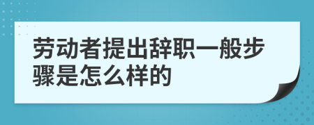 劳动者提出辞职一般步骤是怎么样的