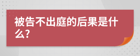 被告不出庭的后果是什么?