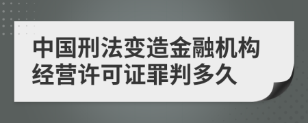 中国刑法变造金融机构经营许可证罪判多久