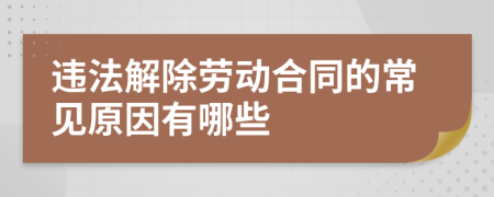 违法解除劳动合同的常见原因有哪些