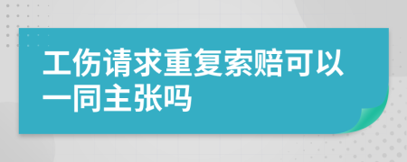 工伤请求重复索赔可以一同主张吗