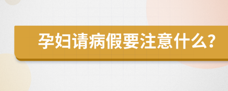 孕妇请病假要注意什么？