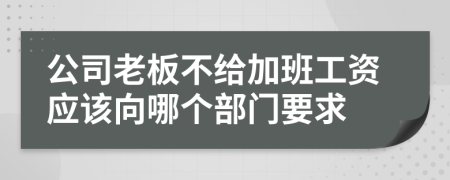 公司老板不给加班工资应该向哪个部门要求