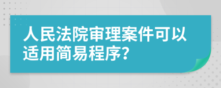 人民法院审理案件可以适用简易程序？