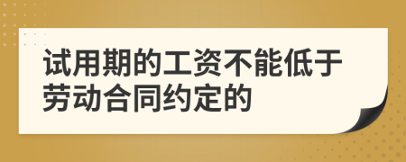 试用期的工资不能低于劳动合同约定的