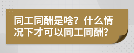 同工同酬是啥？什么情况下才可以同工同酬？