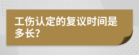 工伤认定的复议时间是多长？