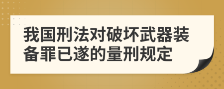 我国刑法对破坏武器装备罪已遂的量刑规定