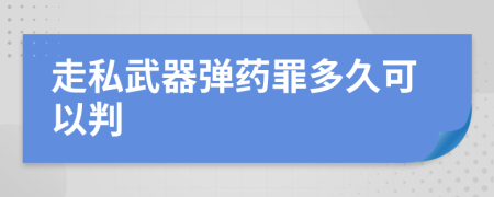 走私武器弹药罪多久可以判