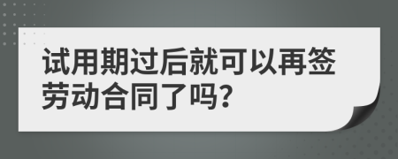 试用期过后就可以再签劳动合同了吗？