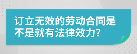 订立无效的劳动合同是不是就有法律效力？