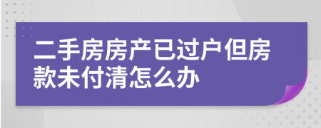 二手房房产已过户但房款未付清怎么办