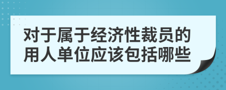 对于属于经济性裁员的用人单位应该包括哪些