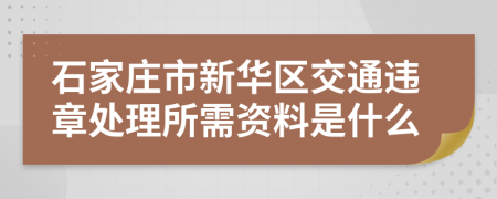 石家庄市新华区交通违章处理所需资料是什么