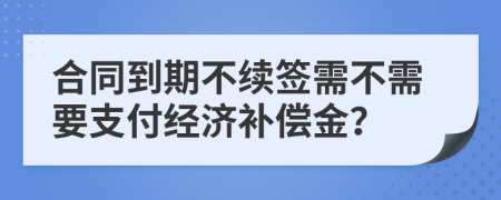 合同到期不续签需不需要支付经济补偿金？