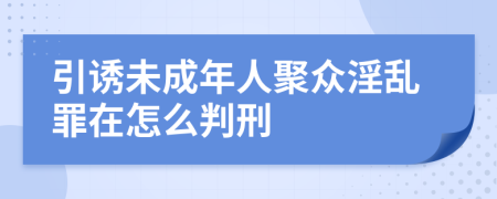 引诱未成年人聚众淫乱罪在怎么判刑