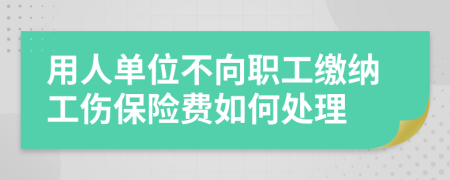 用人单位不向职工缴纳工伤保险费如何处理