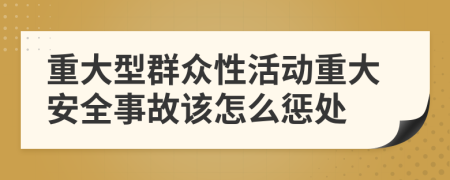 重大型群众性活动重大安全事故该怎么惩处