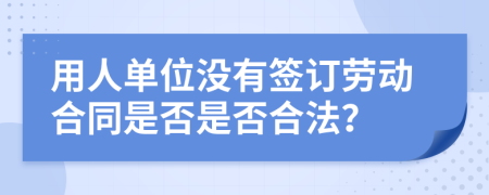 用人单位没有签订劳动合同是否是否合法？