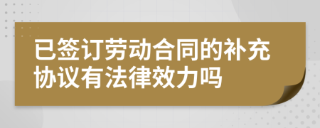 已签订劳动合同的补充协议有法律效力吗