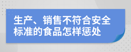 生产、销售不符合安全标准的食品怎样惩处