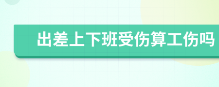 出差上下班受伤算工伤吗