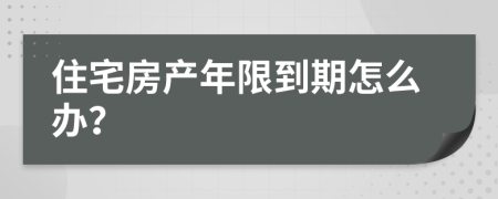 住宅房产年限到期怎么办？