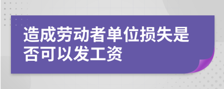 造成劳动者单位损失是否可以发工资