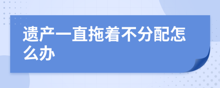 遗产一直拖着不分配怎么办