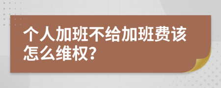 个人加班不给加班费该怎么维权？