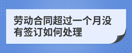 劳动合同超过一个月没有签订如何处理