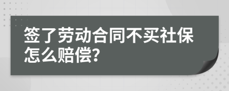 签了劳动合同不买社保怎么赔偿？