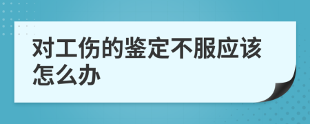 对工伤的鉴定不服应该怎么办