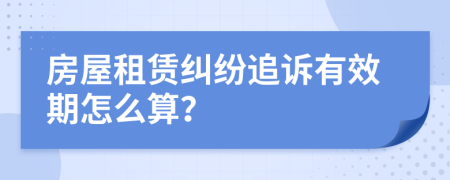 房屋租赁纠纷追诉有效期怎么算？